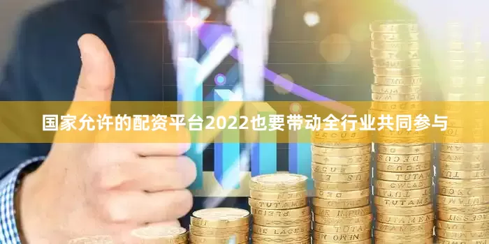国家允许的配资平台2022也要带动全行业共同参与