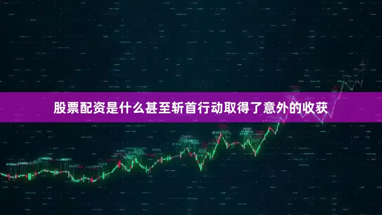 股票配资是什么甚至斩首行动取得了意外的收获