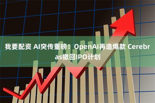 我要配资 AI突传重磅！OpenAI再造爆款 Cerebras撤回IPO计划