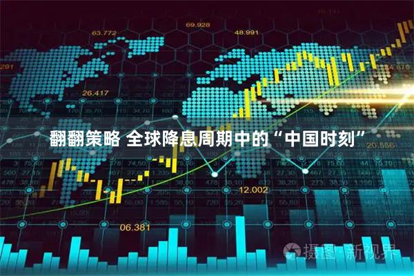 翻翻策略 全球降息周期中的“中国时刻”