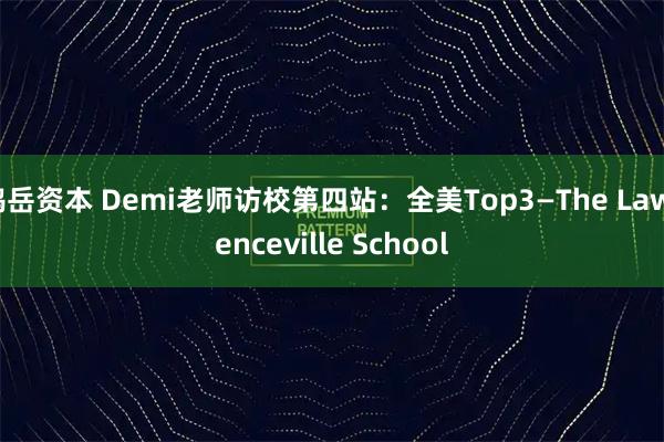 鸿岳资本 Demi老师访校第四站：全美Top3—The Lawrenceville School