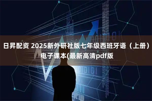 日昇配资 2025新外研社版七年级西班牙语（上册） 电子课本(最新高清pdf版